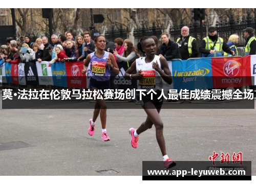 莫·法拉在伦敦马拉松赛场创下个人最佳成绩震撼全场 莫·法拉在伦敦马拉松赛场创下个人最佳成绩震撼全场