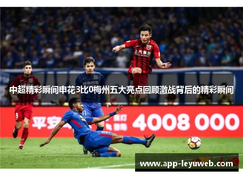 中超精彩瞬间申花3比0梅州五大亮点回顾激战背后的精彩瞬间 中超精彩瞬间申花3比0梅州五大亮点回顾激战背后的精彩瞬间