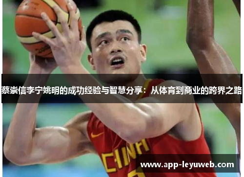 蔡崇信李宁姚明的成功经验与智慧分享:从体育到商业的跨界之路 蔡崇信李宁姚明的成功经验与智慧分享:从体育到商业的跨界之路