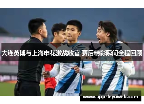 大连英博与上海申花激战收官 赛后精彩瞬间全程回顾 大连英博与上海申花激战收官 赛后精彩瞬间全程回顾