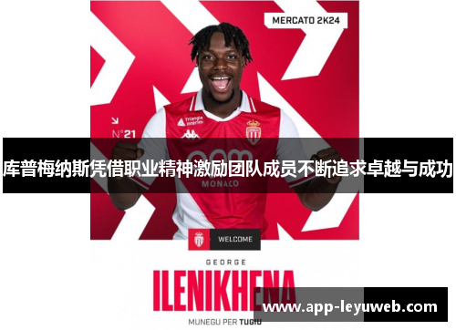 库普梅纳斯凭借职业精神激励团队成员不断追求卓越与成功 库普梅纳斯凭借职业精神激励团队成员不断追求卓越与成功