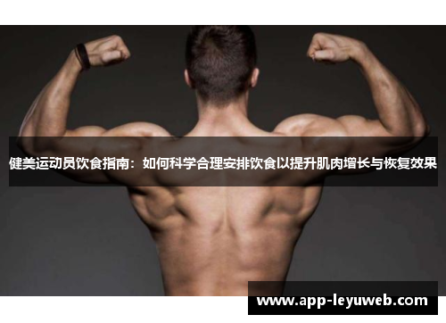 健美运动员饮食指南：如何科学合理安排饮食以提升肌肉增长与恢复效果