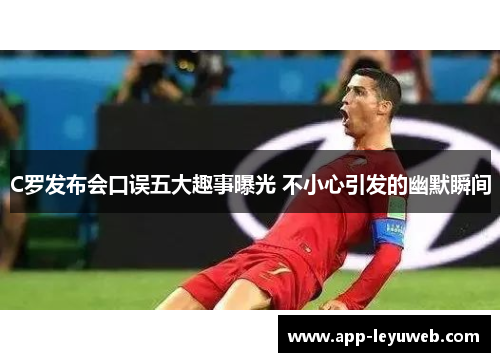 C罗发布会口误五大趣事曝光 不小心引发的幽默瞬间 C罗发布会口误五大趣事曝光 不小心引发的幽默瞬间