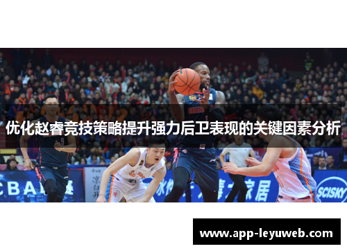 优化赵睿竞技策略提升强力后卫表现的关键因素分析 优化赵睿竞技策略提升强力后卫表现的关键因素分析