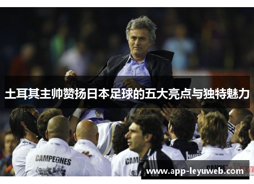 土耳其主帅赞扬日本足球的五大亮点与独特魅力