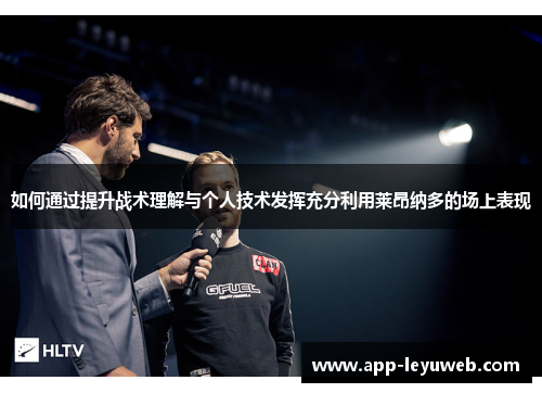 如何通过提升战术理解与个人技术发挥充分利用莱昂纳多的场上表现 如何通过提升战术理解与个人技术发挥充分利用莱昂纳多的场上表现