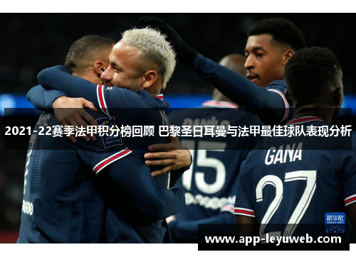 2021-22赛季法甲积分榜回顾 巴黎圣日耳曼与法甲最佳球队表现分析 2021-22赛季法甲积分榜回顾 巴黎圣日耳曼与法甲最佳球队表现分析
