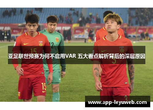 亚足联世预赛为何不启用VAR 五大看点解析背后的深层原因
