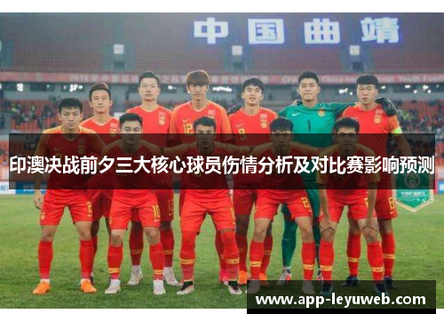 印澳决战前夕三大核心球员伤情分析及对比赛影响预测