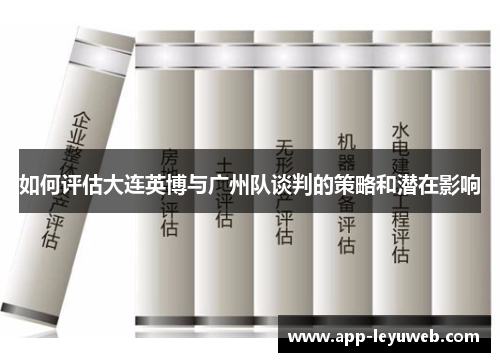 如何评估大连英博与广州队谈判的策略和潜在影响 如何评估大连英博与广州队谈判的策略和潜在影响