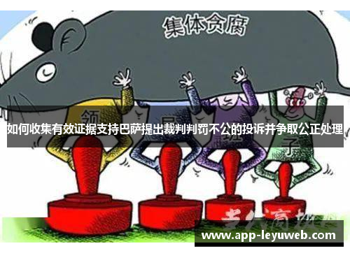 如何收集有效证据支持巴萨提出裁判判罚不公的投诉并争取公正处理 如何收集有效证据支持巴萨提出裁判判罚不公的投诉并争取公正处理