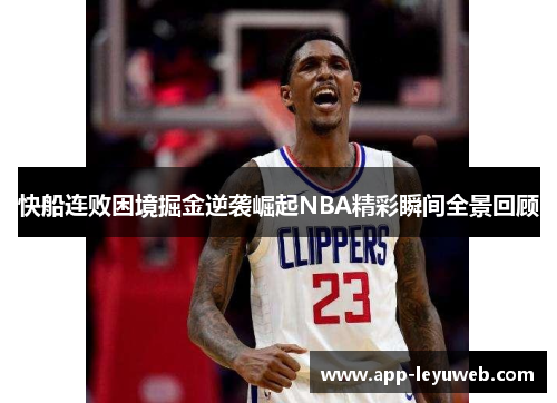 快船连败困境掘金逆袭崛起NBA精彩瞬间全景回顾 快船连败困境掘金逆袭崛起NBA精彩瞬间全景回顾
