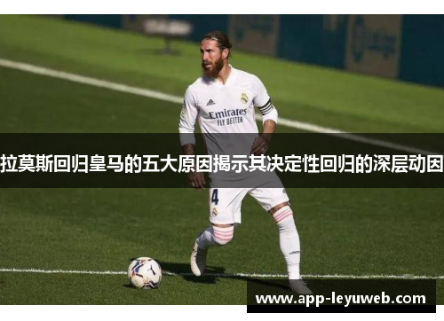 拉莫斯回归皇马的五大原因揭示其决定性回归的深层动因