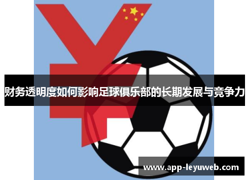 财务透明度如何影响足球俱乐部的长期发展与竞争力