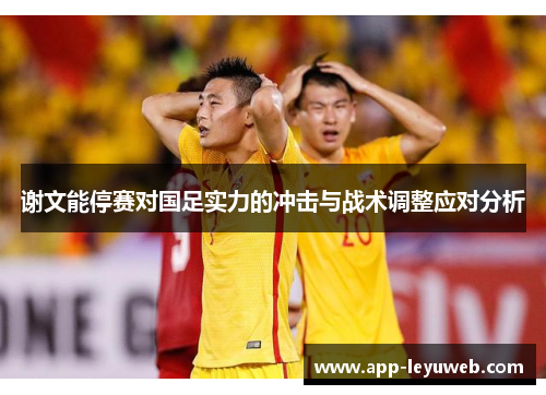 谢文能停赛对国足实力的冲击与战术调整应对分析 谢文能停赛对国足实力的冲击与战术调整应对分析