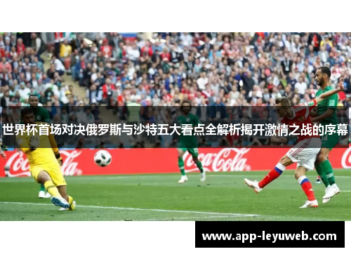 世界杯首场对决俄罗斯与沙特五大看点全解析揭开激情之战的序幕 世界杯首场对决俄罗斯与沙特五大看点全解析揭开激情之战的序幕