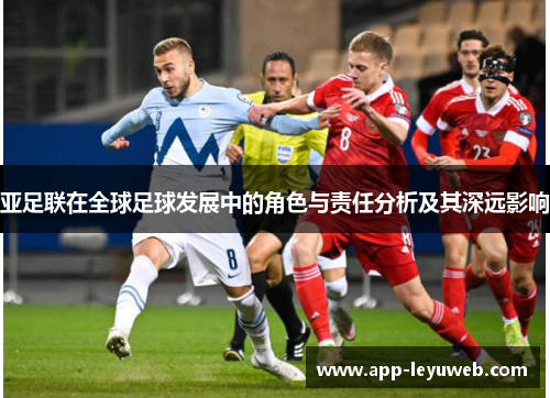 亚足联在全球足球发展中的角色与责任分析及其深远影响