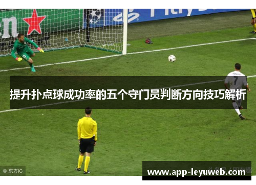 提升扑点球成功率的五个守门员判断方向技巧解析 提升扑点球成功率的五个守门员判断方向技巧解析