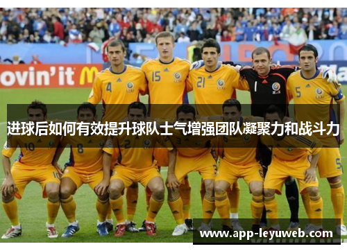 进球后如何有效提升球队士气增强团队凝聚力和战斗力