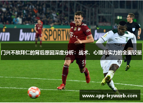 门兴不敌拜仁的背后原因深度分析:战术、心理与实力的全面较量 门兴不敌拜仁的背后原因深度分析:战术、心理与实力的全面较量