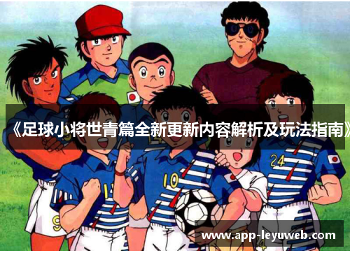 《足球小将世青篇全新更新内容解析及玩法指南》