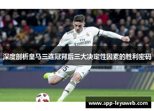 深度剖析皇马三连冠背后三大决定性因素的胜利密码