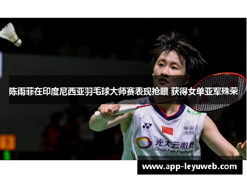 陈雨菲在印度尼西亚羽毛球大师赛表现抢眼 获得女单亚军殊荣