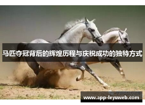 马匹夺冠背后的辉煌历程与庆祝成功的独特方式 马匹夺冠背后的辉煌历程与庆祝成功的独特方式