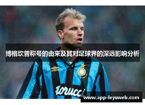 博格坎普称号的由来及其对足球界的深远影响分析 博格坎普称号的由来及其对足球界的深远影响分析