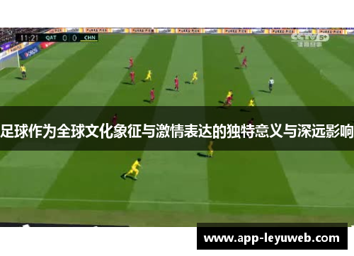 足球作为全球文化象征与激情表达的独特意义与深远影响 足球作为全球文化象征与激情表达的独特意义与深远影响