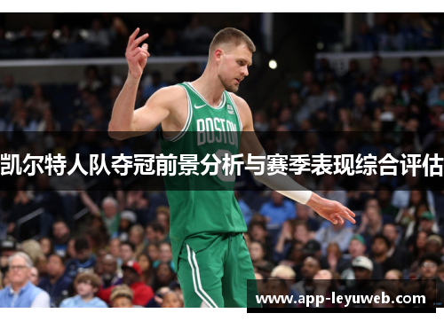 凯尔特人队夺冠前景分析与赛季表现综合评估 凯尔特人队夺冠前景分析与赛季表现综合评估