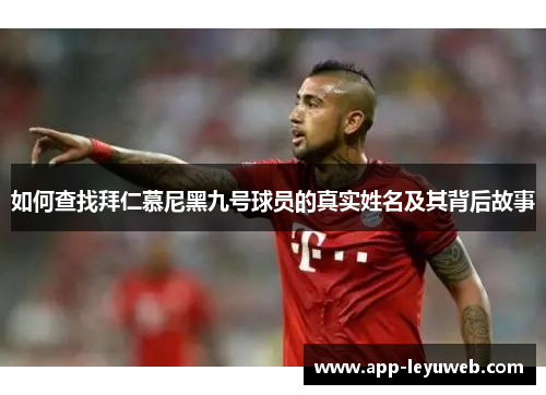 如何查找拜仁慕尼黑九号球员的真实姓名及其背后故事 如何查找拜仁慕尼黑九号球员的真实姓名及其背后故事