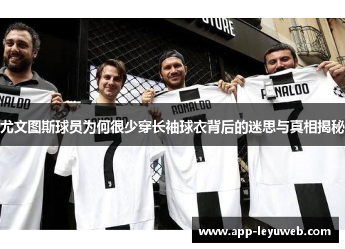 尤文图斯球员为何很少穿长袖球衣背后的迷思与真相揭秘