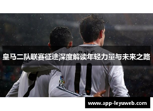 皇马二队联赛征途深度解读年轻力量与未来之路