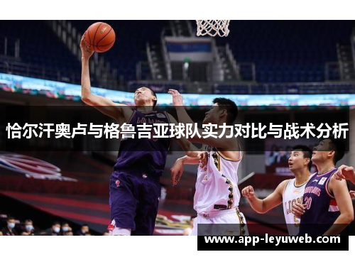 恰尔汗奥卢与格鲁吉亚球队实力对比与战术分析