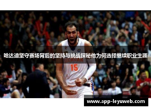 哈达迪坚守赛场背后的坚持与挑战探秘他为何选择继续职业生涯 哈达迪坚守赛场背后的坚持与挑战探秘他为何选择继续职业生涯