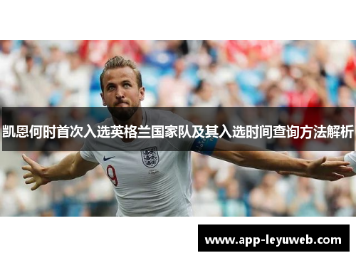 凯恩何时首次入选英格兰国家队及其入选时间查询方法解析 凯恩何时首次入选英格兰国家队及其入选时间查询方法解析