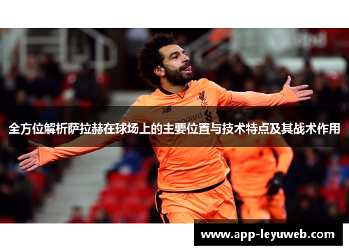 全方位解析萨拉赫在球场上的主要位置与技术特点及其战术作用 全方位解析萨拉赫在球场上的主要位置与技术特点及其战术作用