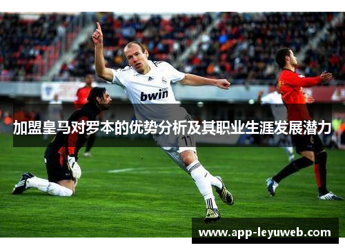 加盟皇马对罗本的优势分析及其职业生涯发展潜力 加盟皇马对罗本的优势分析及其职业生涯发展潜力