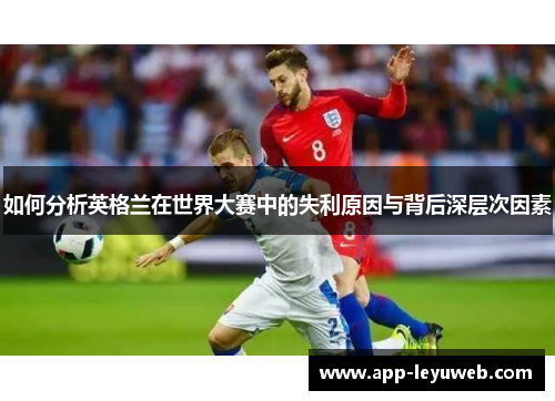如何分析英格兰在世界大赛中的失利原因与背后深层次因素