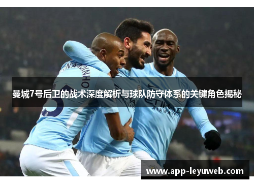 曼城7号后卫的战术深度解析与球队防守体系的关键角色揭秘 曼城7号后卫的战术深度解析与球队防守体系的关键角色揭秘