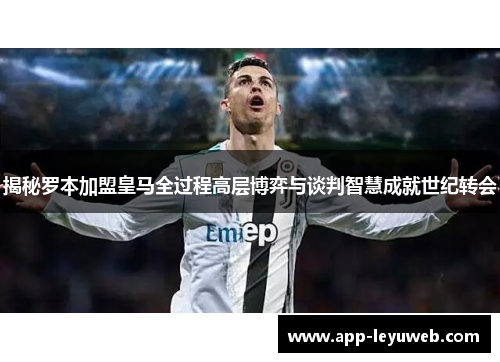 揭秘罗本加盟皇马全过程高层博弈与谈判智慧成就世纪转会