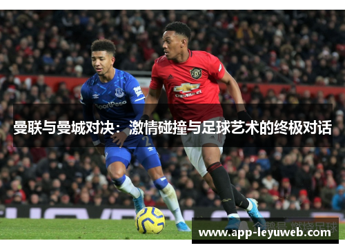 曼联与曼城对决:激情碰撞与足球艺术的终极对话 曼联与曼城对决:激情碰撞与足球艺术的终极对话