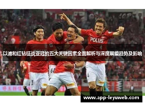 以浦和红钻征战亚冠的五大关键因素全面解析与深度展望趋势及影响 以浦和红钻征战亚冠的五大关键因素全面解析与深度展望趋势及影响